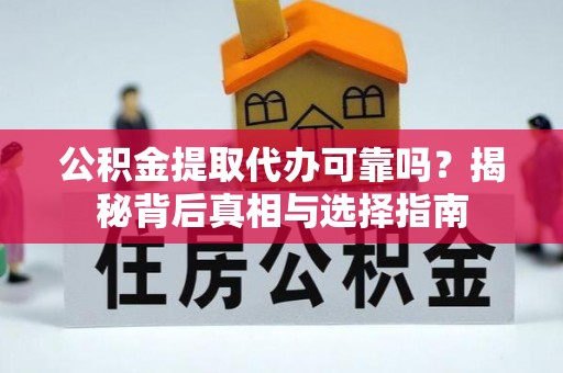 永泰公积金提取代办可靠吗？揭秘背后真相与选择指南