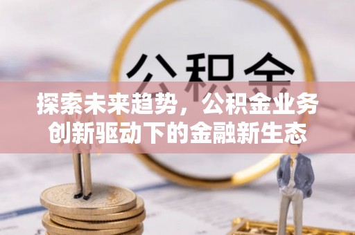 永泰探索未来趋势，公积金业务创新驱动下的金融新生态