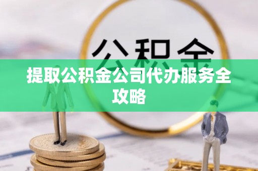 永泰提取公积金公司代办服务全攻略