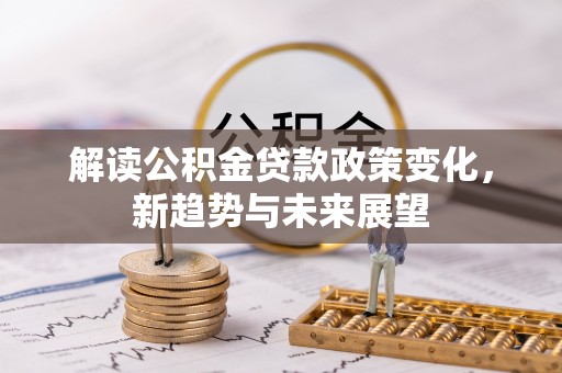 永泰解读公积金贷款政策变化，新趋势与未来展望