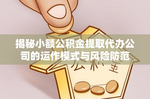 永泰揭秘小额公积金提取代办公司的运作模式与风险防范