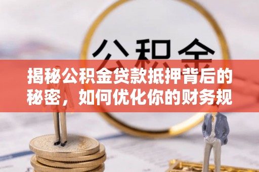 永泰揭秘公积金贷款抵押背后的秘密，如何优化你的财务规划