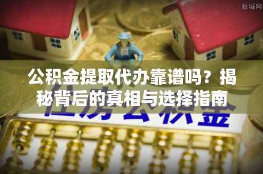 永泰公积金提取代办靠谱吗？揭秘背后的真相与选择指南