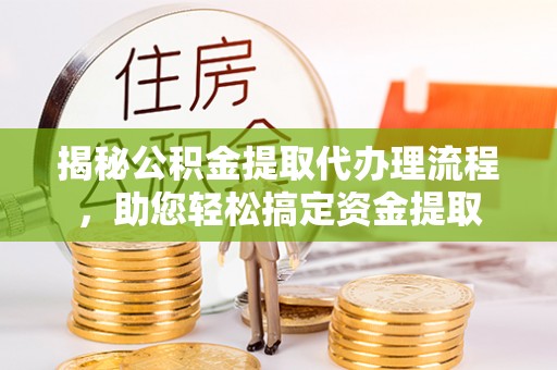 永泰揭秘公积金提取代办理流程，助您轻松搞定资金提取