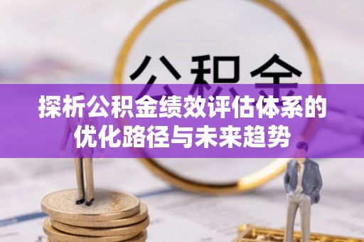 永泰探析公积金绩效评估体系的优化路径与未来趋势