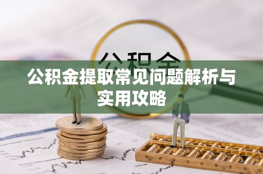 永泰公积金提取常见问题解析与实用攻略