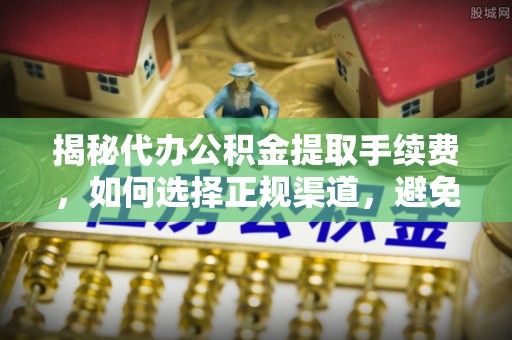 永泰揭秘代办公积金提取手续费，如何选择正规渠道，避免上当受骗