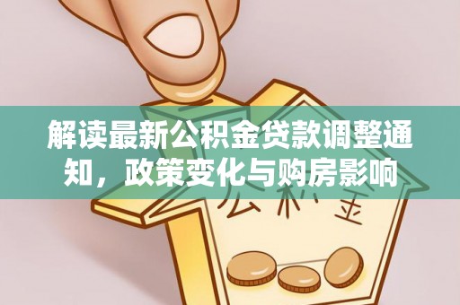 永泰解读最新公积金贷款调整通知，政策变化与购房影响