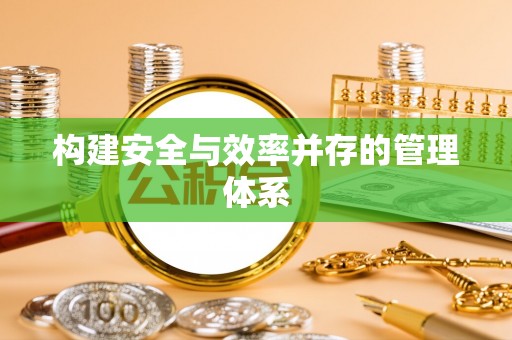 永泰构建安全与效率并存的管理体系