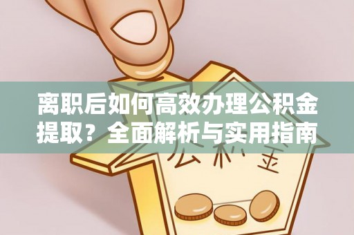 永泰离职后如何高效办理公积金提取？全面解析与实用指南