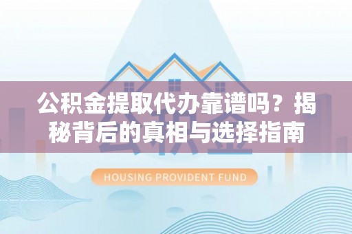 永泰公积金提取代办靠谱吗？揭秘背后的真相与选择指南