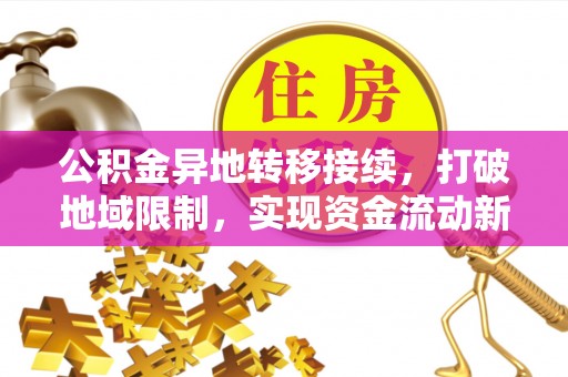 永泰公积金异地转移接续，打破地域限制，实现资金流动新纪元