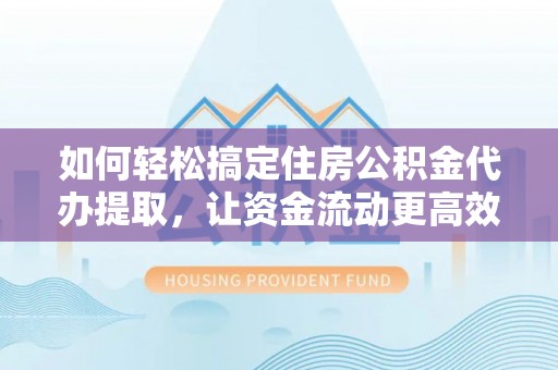 永泰如何轻松搞定住房公积金代办提取，让资金流动更高效