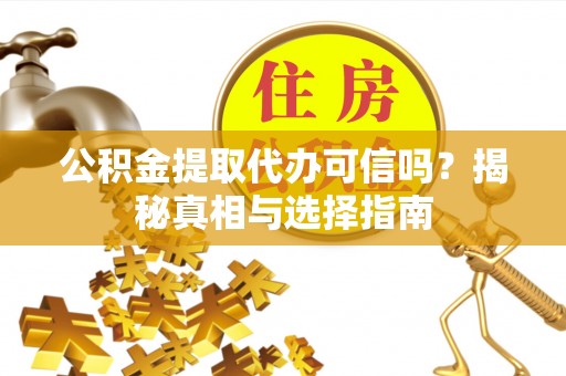 永泰公积金提取代办可信吗？揭秘真相与选择指南