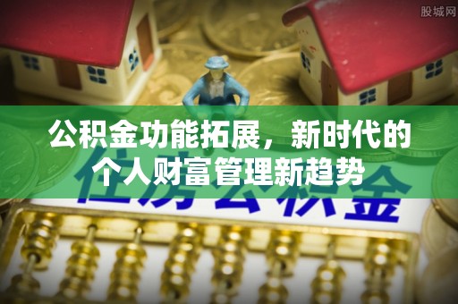永泰公积金功能拓展，新时代的个人财富管理新趋势