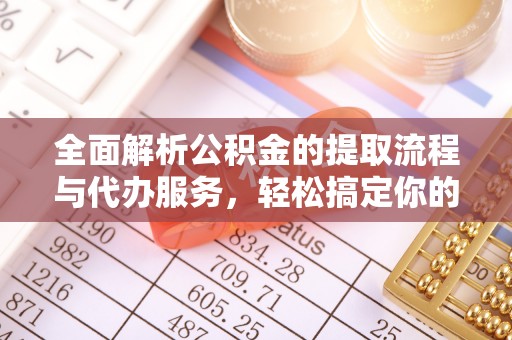 永泰全面解析公积金的提取流程与代办服务，轻松搞定你的公积金咨询代办提取
