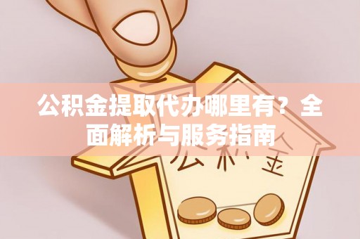 永泰公积金提取代办哪里有？全面解析与服务指南
