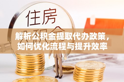 永泰解析公积金提取代办政策，如何优化流程与提升效率
