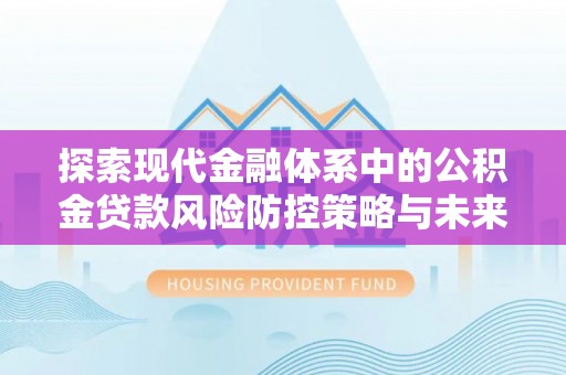 永泰探索现代金融体系中的公积金贷款风险防控策略与未来发展趋势