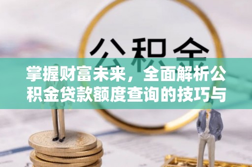 永泰掌握财富未来，全面解析公积金贷款额度查询的技巧与策略