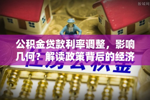 永泰公积金贷款利率调整，影响几何？解读政策背后的经济逻辑
