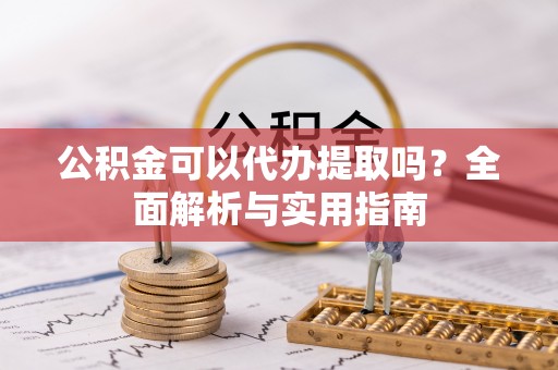 永泰公积金可以代办提取吗？全面解析与实用指南