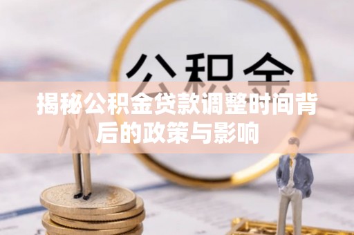 永泰揭秘公积金贷款调整时间背后的政策与影响