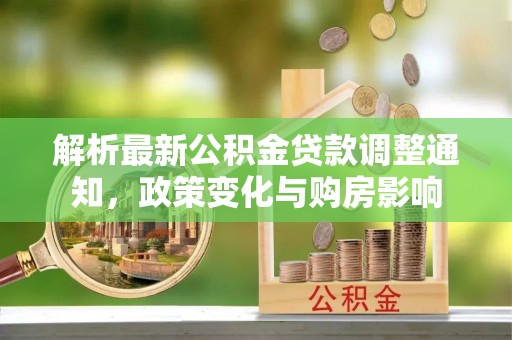 永泰解析最新公积金贷款调整通知，政策变化与购房影响