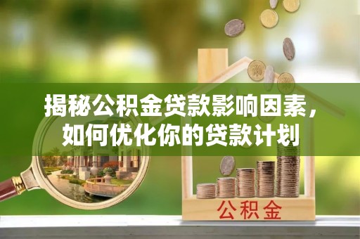 永泰揭秘公积金贷款影响因素，如何优化你的贷款计划