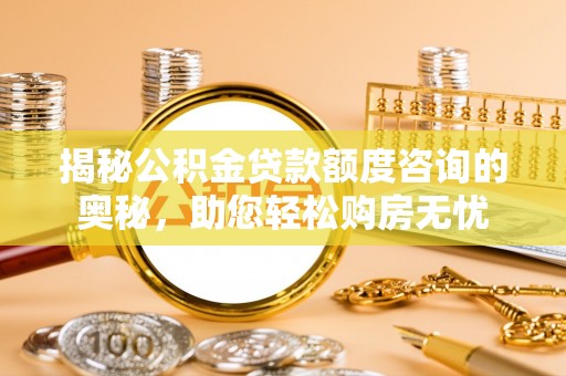 永泰揭秘公积金贷款额度咨询的奥秘，助您轻松购房无忧