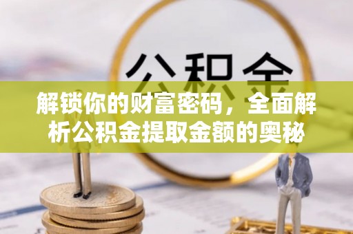 永泰解锁你的财富密码，全面解析公积金提取金额的奥秘