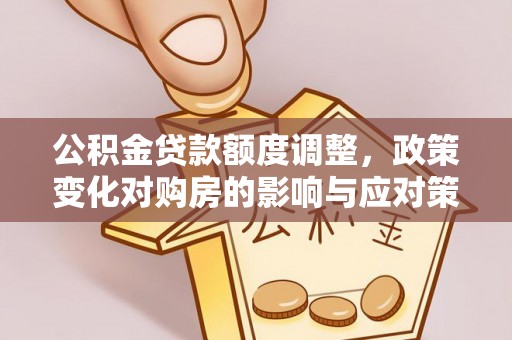永泰公积金贷款额度调整，政策变化对购房的影响与应对策略