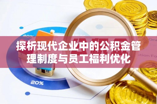 永泰探析现代企业中的公积金管理制度与员工福利优化