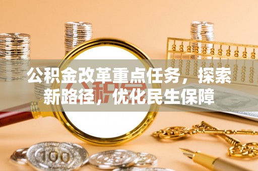 永泰公积金改革重点任务，探索新路径，优化民生保障