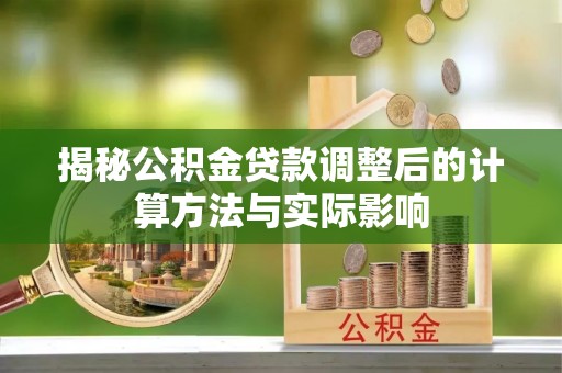 永泰揭秘公积金贷款调整后的计算方法与实际影响