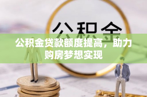 永泰公积金贷款额度提高，助力购房梦想实现