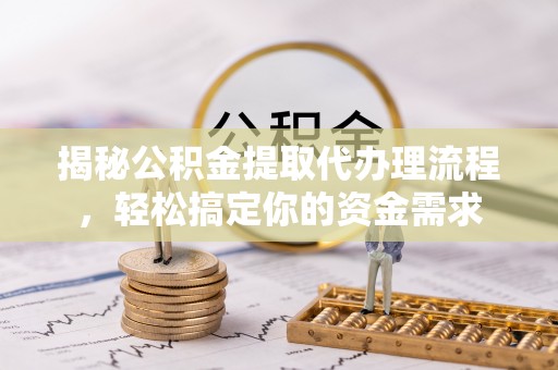 永泰揭秘公积金提取代办理流程，轻松搞定你的资金需求
