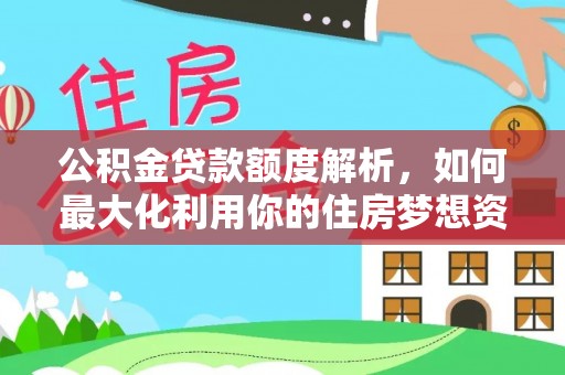 永泰公积金贷款额度解析，如何最大化利用你的住房梦想资金