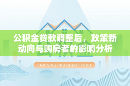 永泰公积金贷款调整后，政策新动向与购房者的影响分析