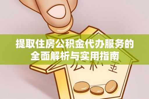 永泰提取住房公积金代办服务的全面解析与实用指南