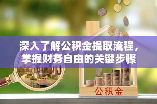 永泰深入了解公积金提取流程，掌握财务自由的关键步骤