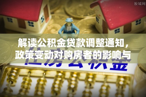 永泰解读公积金贷款调整通知，政策变动对购房者的影响与应对策略