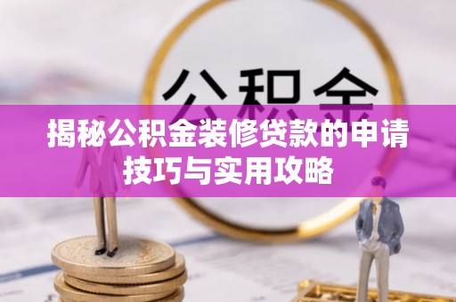 永泰揭秘公积金装修贷款的申请技巧与实用攻略