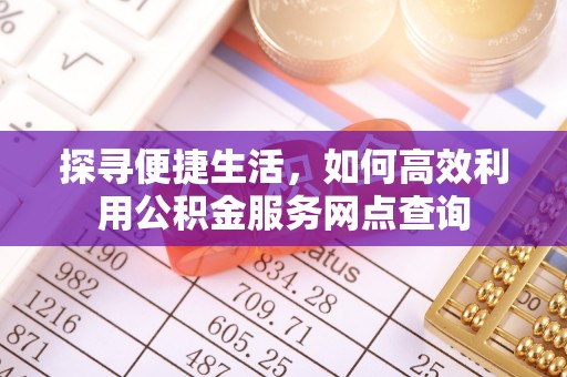永泰探寻便捷生活，如何高效利用公积金服务网点查询