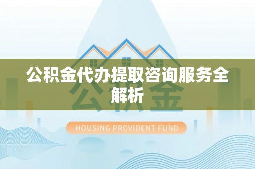 永泰公积金代办提取咨询服务全解析