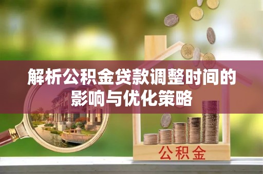 永泰解析公积金贷款调整时间的影响与优化策略