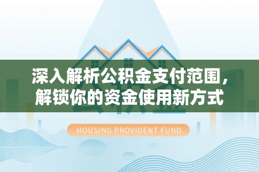 永泰深入解析公积金支付范围，解锁你的资金使用新方式