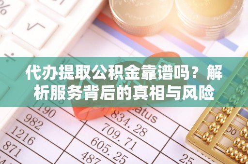 永泰代办提取公积金靠谱吗？解析服务背后的真相与风险