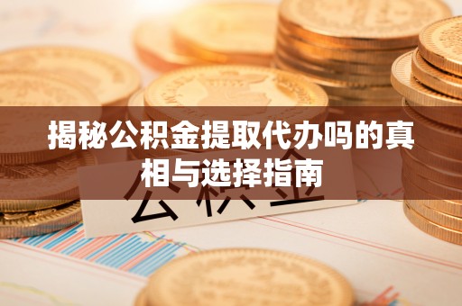 永泰揭秘公积金提取代办吗的真相与选择指南