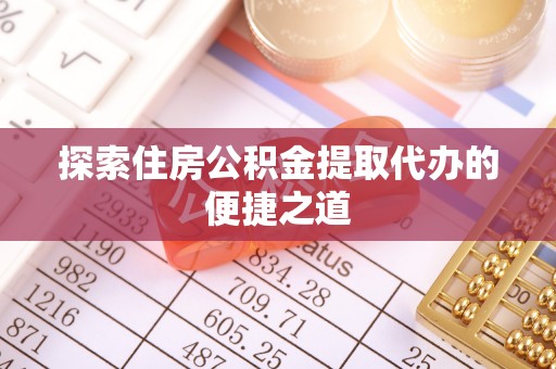 永泰探索住房公积金提取代办的便捷之道